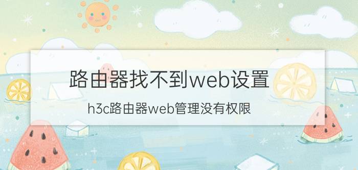 路由器找不到web设置 h3c路由器web管理没有权限？